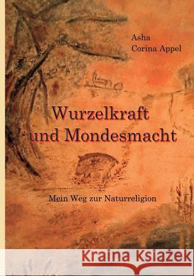 Wurzelkraft & Mondesmacht: (M)ein Weg zur Naturreligion Asha Corina Appel 9783743118607 Books on Demand