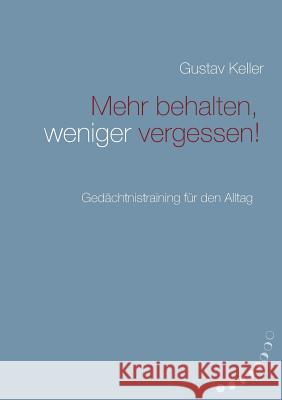 Mehr behalten, weniger vergessen!: Gedächtsnistraining für den Alltag Keller, Gustav 9783743124004