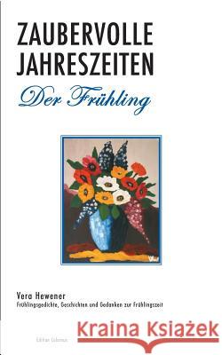 Zaubervolle Jahreszeiten - Der Frühling: Frühlingsgedichte, Geschichten und Gedanken zur Frühlingszeit Hewener, Vera 9783743125117