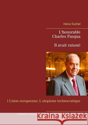 L'honorable Charles Pasqua - Il avait raison!: l Union europeenne. L utopisme technocratique Duthel, Heinz 9783743127814