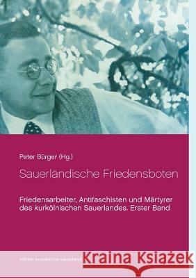 Sauerländische Friedensboten: Friedensarbeiter, Antifaschisten und Märtyrer des kurkölnischen Sauerlandes. Erster Band Bürger, Peter 9783743128521 Books on Demand