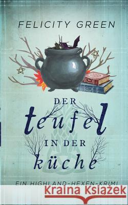 Der Teufel in der Küche: Ein Highland-Hexen-Krimi Dr Felicity Green 9783743135888 Books on Demand