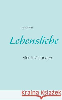 Lebensliebe: Vier Erzählungen Ditmar Hinz 9783743137653 Books on Demand