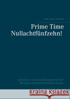 Prime Time Nullachtfünfzehn!: Gedanken zum Qualitätsanspruch der öffentlich-rechtlichen Medien heute. Drewitz, Falk Justin 9783743137882 Books on Demand