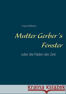 Mutter Gerber's Fenster: oder die Fäden der Zeit Willems, Frank 9783743138902 Books on Demand