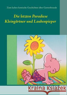 Die letzten Paradiese: Zum Lachen komische Geschichten über Gartenfreunde Manfred Schmidt 9783743139619