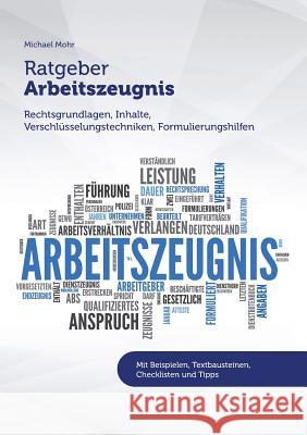 Ratgeber Arbeitszeugnis: Rechtsgrundlagen, Inhalte, Verschlüsselungstechniken, Formulierungshilfen Mohr, Michael 9783743139725