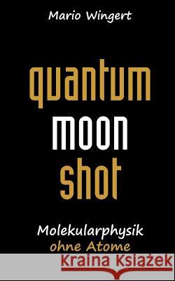 Quantum Moon Shot: Molekularphysik ohne Atome Wingert, Mario 9783743142848