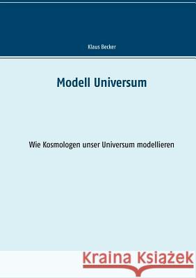 Modell Universum: Wie Kosmologen unser Universum modellieren Becker, Klaus 9783743143371