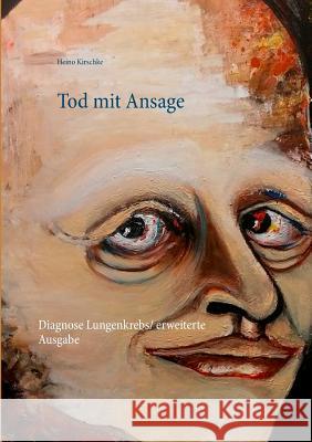 Tod mit Ansage: Diagnose Lungenkrebs / erweiterte Ausgabe Kirschke, Heino 9783743143487 Books on Demand