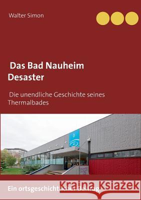 Das Bad Nauheim Desaster: Die unendliche Geschichte eines Thermalbades Walter Simon 9783743149748