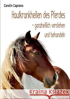 Hautkrankheiten des Pferdes: ganzheitlich verstehen und behandeln Caprano, Carolin 9783743151321 Books on Demand