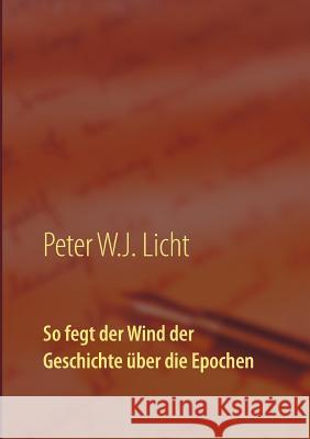 So fegt der Wind der Geschichte über die Epochen Peter W. J. Licht 9783743151482 Books on Demand