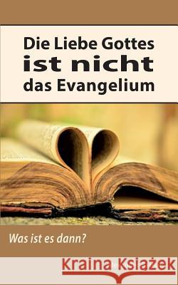 Die Liebe Gottes ist nicht das Evangelium: Was ist es dann? Alexander Basnar 9783743151680 Books on Demand
