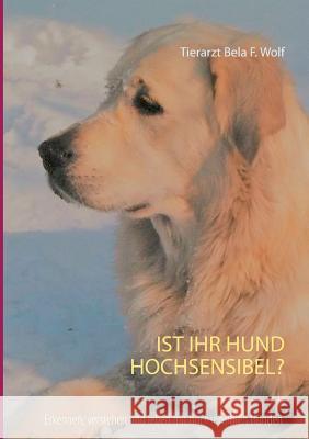 Ist Ihr Hund hochsensibel?: Erkennen, verstehen und leben mit hochsensiblen Hunden Wolf, Bela F. 9783743151888 Books on Demand