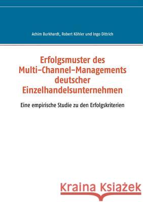 Erfolgsmuster des Multi-Channel-Managements deutscher Einzelhandelsunternehmen: Eine empirische Studie zu den Erfolgskriterien Burkhardt, Achim 9783743153585 Books on Demand