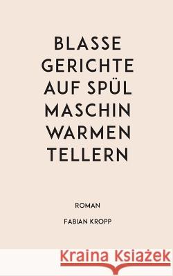 Blasse Gerichte auf spülmaschinwarmen Tellern Fabian Kropp 9783743161290 Books on Demand