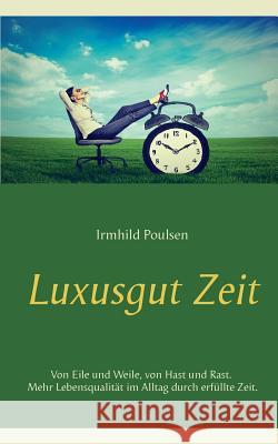 Luxusgut Zeit: Von Eile und Weile, von Hast und Rast. Mehr Lebensqualität im Alltag durch erfüllte Zeit. Poulsen, Irmhild 9783743162471
