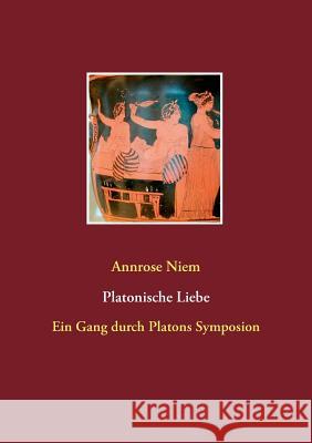 Platonische Liebe: Ein Gang durch Platons Symposion Niem, Annrose 9783743163959