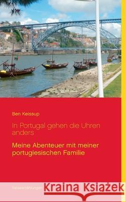 In Portugal gehen die Uhren anders: Meine Abenteuer mit meiner portugiesischen Familie Keissup, Ben 9783743164864 Books on Demand