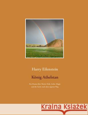 König Athelstan: Ein Drama über Mutter Erde, Liebe, Magie und die Suche nach dem eigenen Weg Eilenstein, Harry 9783743164987 Books on Demand