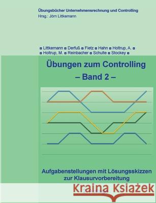 Übungen zum Controlling - Band 2: Aufgabenstellungen mit Lösungsskizzen zur Klausurvorbereitung Littkemann, Jörn 9783743165557