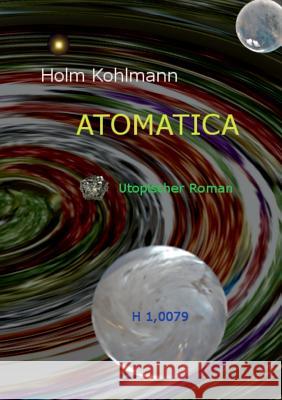 Atomatica: Utopischer Roman Holm Kohlmann 9783743165700