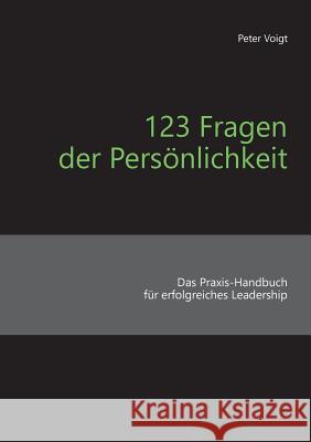 123 Fragen der Persönlichkeit: Das Praxis-Handbuch für erfolgreiches Leadership Voigt, Peter 9783743166059