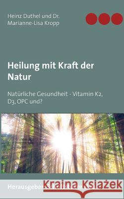 Heilung mit Kraft der Natur: Natürliche Gesundheit - Vitamin K2, D3, OPC und? Heinz Duthel, Marianne-Lisa Kropp 9783743166141 Books on Demand