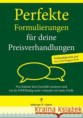 Perfekte Formulierungen für deine Preisverhandlungen: Wie Rabatte dein Geschäft ruinieren und wie du WERThaltig mehr verkaufst mit mehr Profit Hahn, Werner F. 9783743173552