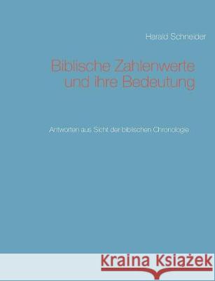 Biblische Zahlenwerte und ihre Bedeutung: Antworten aus Sicht der biblischen Chronologie Schneider, Harald 9783743174023 Books on Demand