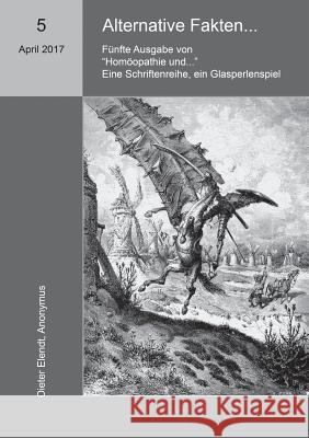 Homöopathie und ... Alternative Fakten: Fünfte Ausgabe der Schriftenreihe Homöopathie und ... Elendt, Dieter 9783743174733