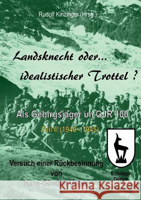 Landsknecht oder idealistischer Trottel?: Als Gebirgsjäger im Gebirgsjäger-Regiment 100 - Teil II Kinzinger, Rudolf 9783743176133 Books on Demand