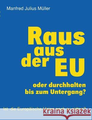 Raus aus der EU: oder durchhalten bis zum Untergang? Müller, Manfred Julius 9783743178427