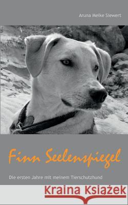 Finn Seelenspiegel: Die ersten Jahre mit meinem Tierschutzhund Aruna Meike Siewert 9783743178670