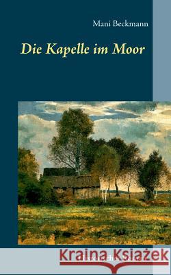 Die Kapelle im Moor: Historischer Roman Beckmann, Mani 9783743179127