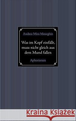 Was im Kopf einfällt, muss nicht gleich aus dem Mund fallen.: Aphorismen Mira Meneghin, Andrea 9783743179257