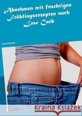 Abnehmen mit fruchtigen Frühlingsrezepten nach Low Carb: Low Carb Rezepte Manuela Zurstein 9783743180529