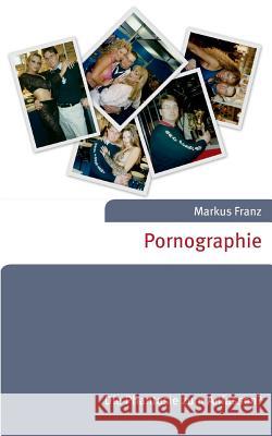 Pornographie: Die Phantasie zum Anfassen? Markus Franz 9783743180802