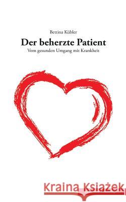 Der beherzte Patient: Vom gesunden Umgang mit Krankheit Kübler, Bettina 9783743181540