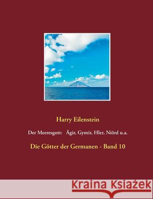 Der Meeresgott: Ägir, Gymir, Hler, Niörd u.a.: Die Götter der Germanen - Band 10 Eilenstein, Harry 9783743181625 Books on Demand