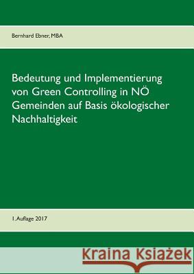 Bedeutung und Implementierung von Green Controlling in NÖ Gemeinden auf Basis ökologischer Nachhaltigkeit Ebner, Bernhard 9783743182097 Books on Demand