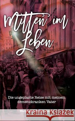 Mitten im Leben: Die ungeplante Reise mit meinem demenzkranken Vater Schlittenhardt, Waltraud 9783743182325 Books on Demand