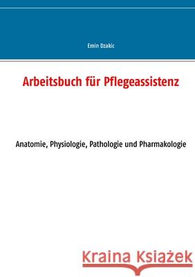 Arbeitsbuch für Pflegeassistenz : Anatomie, Physiologie, Pathologie und Pharmakologie Emin Dzakic 9783743187504 Books on Demand