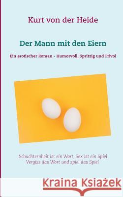 Der Mann mit den Eiern: Ein erotischer Roman - Humorvoll, spritzig und frivol Kurt Von Der Heide 9783743188358