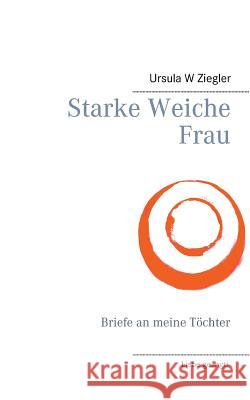 Starke Weiche Frau: Briefe an meine Töchter Ziegler, Ursula W. 9783743189386