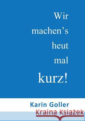 Wir machen's heut mal kurz!: Kurz gesagt: Für alle ein Genuss! Goller, Karin 9783743189515