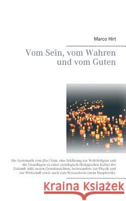 Vom Sein, vom Wahren und vom Guten: Die Systematik vom (Da-) Sein, eine Erklärung zur Welt-Religion und die Grundlagen zu einer soziologisch-ökologisc Hirt, Marco 9783743189669