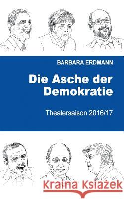 Die Asche der Demokratie: Theatersaison 2016/17 Erdmann, Barbara 9783743189737