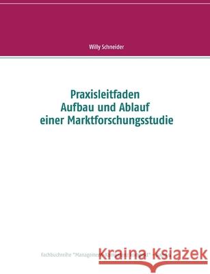 Praxisleitfaden Aufbau und Ablauf einer Marktforschungsstudie Willy Schneider 9783743189744